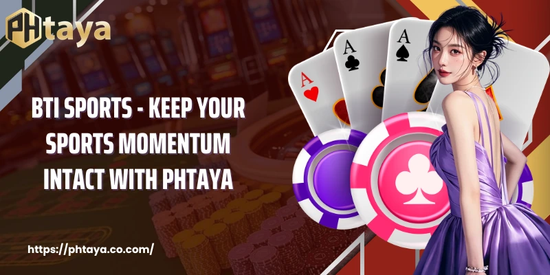 BTi Sports - Keep Your Sports Momentum Intact with PHTAYA